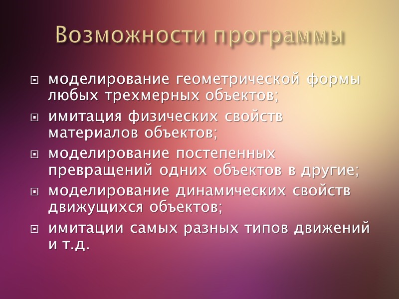 Возможности программы моделирование геометрической формы любых трехмерных объектов;  имитация физических свойств материалов объектов;
